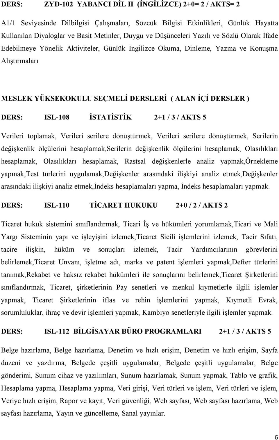 ISL-108 İSTATİSTİK 2+1 / 3 / AKTS 5 Verileri toplamak, Verileri serilere dönüştürmek, Verileri serilere dönüştürmek, Serilerin değişkenlik ölçülerini hesaplamak,serilerin değişkenlik ölçülerini