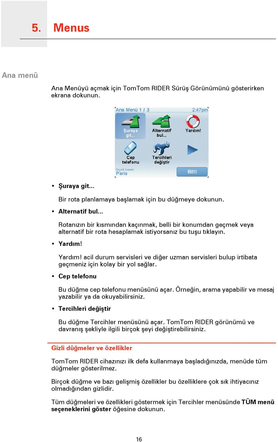 Yardım! acil durum servisleri ve diğer uzman servisleri bulup irtibata geçmeniz için kolay bir yol sağlar. Cep telefonu Bu düğme cep telefonu menüsünü açar.