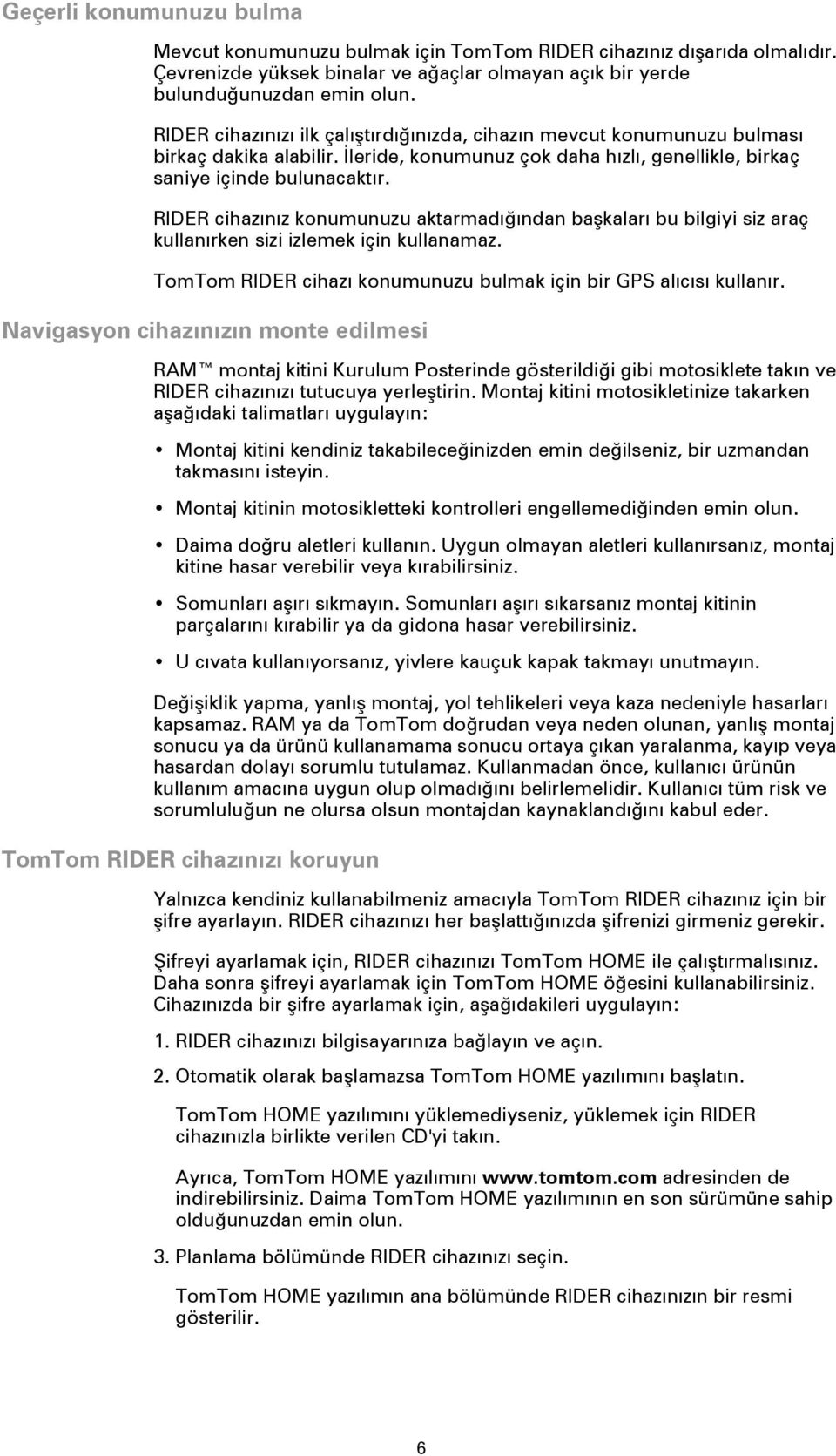 RIDER cihazınız konumunuzu aktarmadığından başkaları bu bilgiyi siz araç kullanırken sizi izlemek için kullanamaz. TomTom RIDER cihazı konumunuzu bulmak için bir GPS alıcısı kullanır.