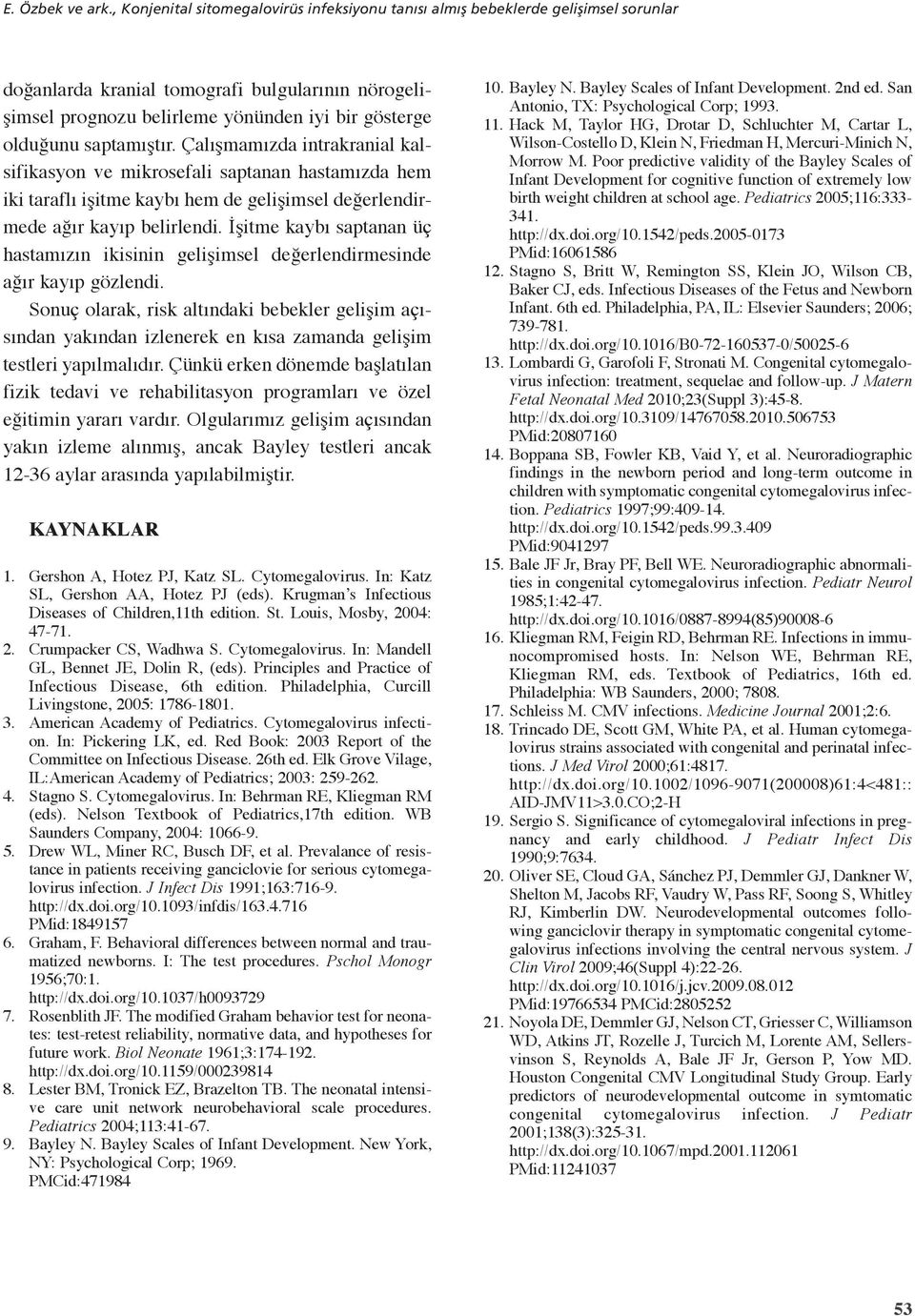 saptamıştır. Çalışmamızda intrakranial kalsifikasyon ve mikrosefali saptanan hastamızda hem iki taraflı işitme kaybı hem de gelişimsel değerlendirmede ağır kayıp belirlendi.