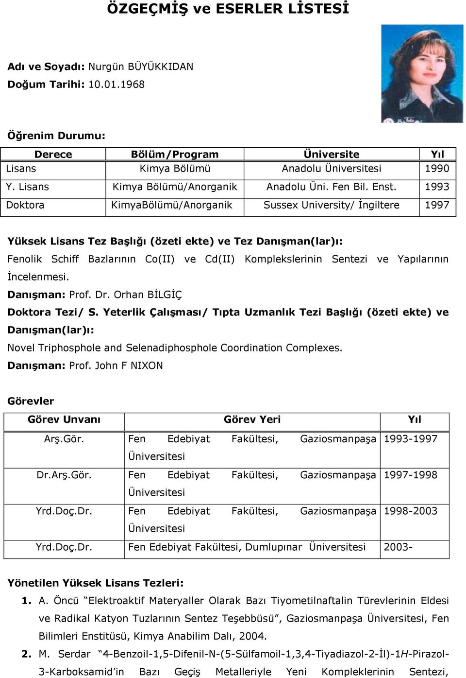 1993 Doktora KimyaBölümü/Anorganik Sussex University/ İngiltere 1997 Yüksek Lisans Tez Başlığı (özeti ekte) ve Tez Danışman(lar)ı: Fenolik Schiff Bazlarının Co(II) ve Cd(II) Komplekslerinin Sentezi