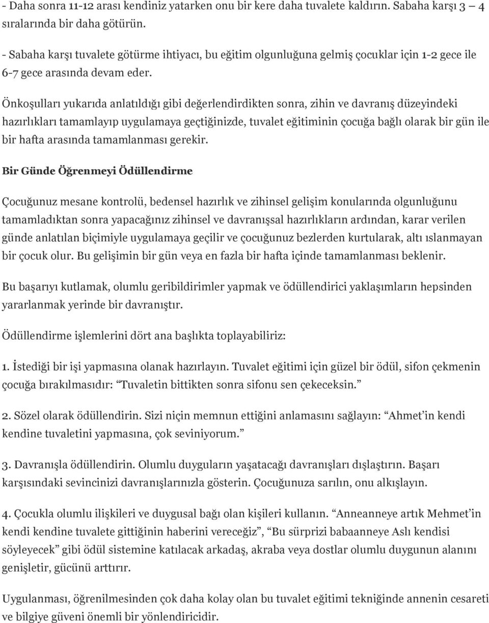 Önkoşulları yukarıda anlatıldığı gibi değerlendirdikten sonra, zihin ve davranış düzeyindeki hazırlıkları tamamlayıp uygulamaya geçtiğinizde, tuvalet eğitiminin çocuğa bağlı olarak bir gün ile bir