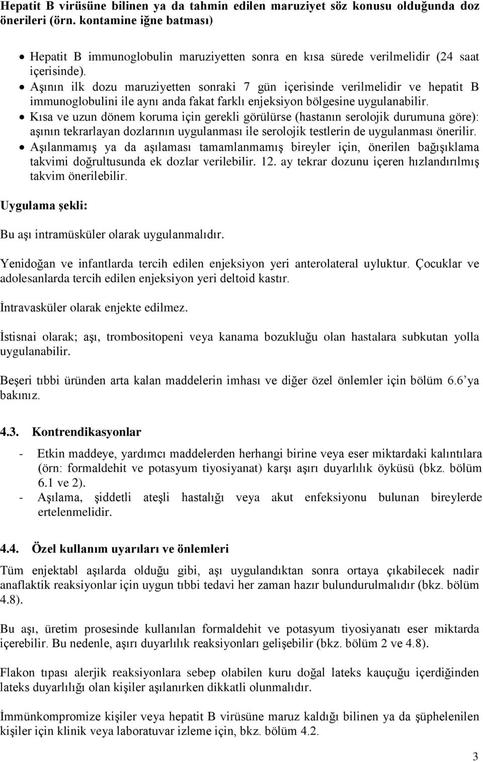 Aşının ilk dozu maruziyetten sonraki 7 gün içerisinde verilmelidir ve hepatit B immunoglobulini ile aynı anda fakat farklı enjeksiyon bölgesine uygulanabilir.