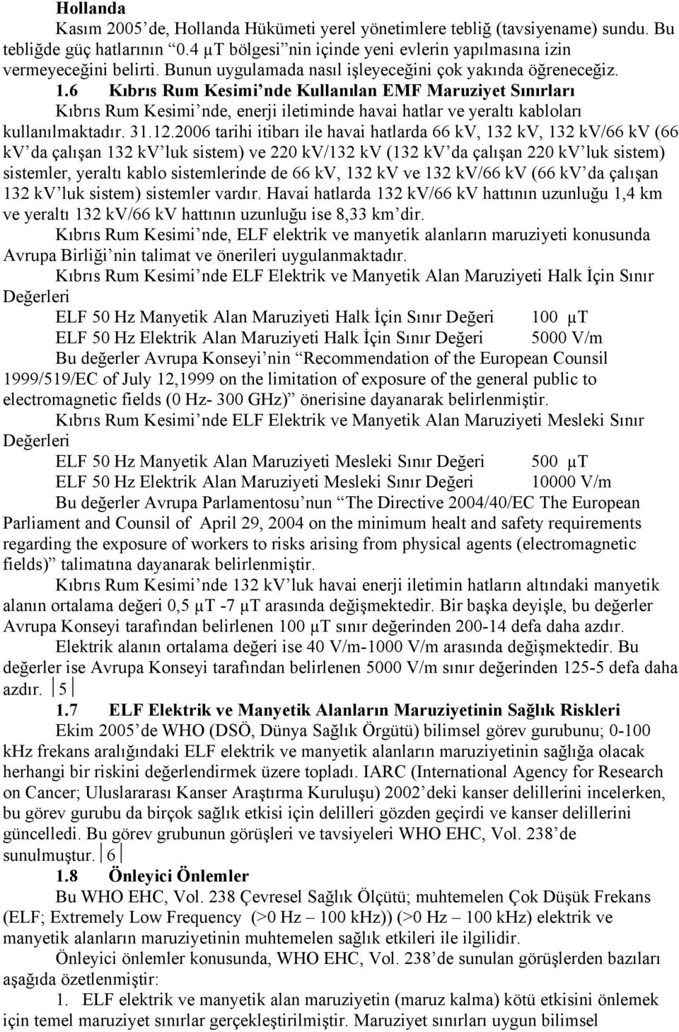 6 Kıbrıs Rum Kesimi nde Kullanılan EMF Maruziyet Sınırları Kıbrıs Rum Kesimi nde, enerji iletiminde havai hatlar ve yeraltı kabloları kullanılmaktadır. 31.12.