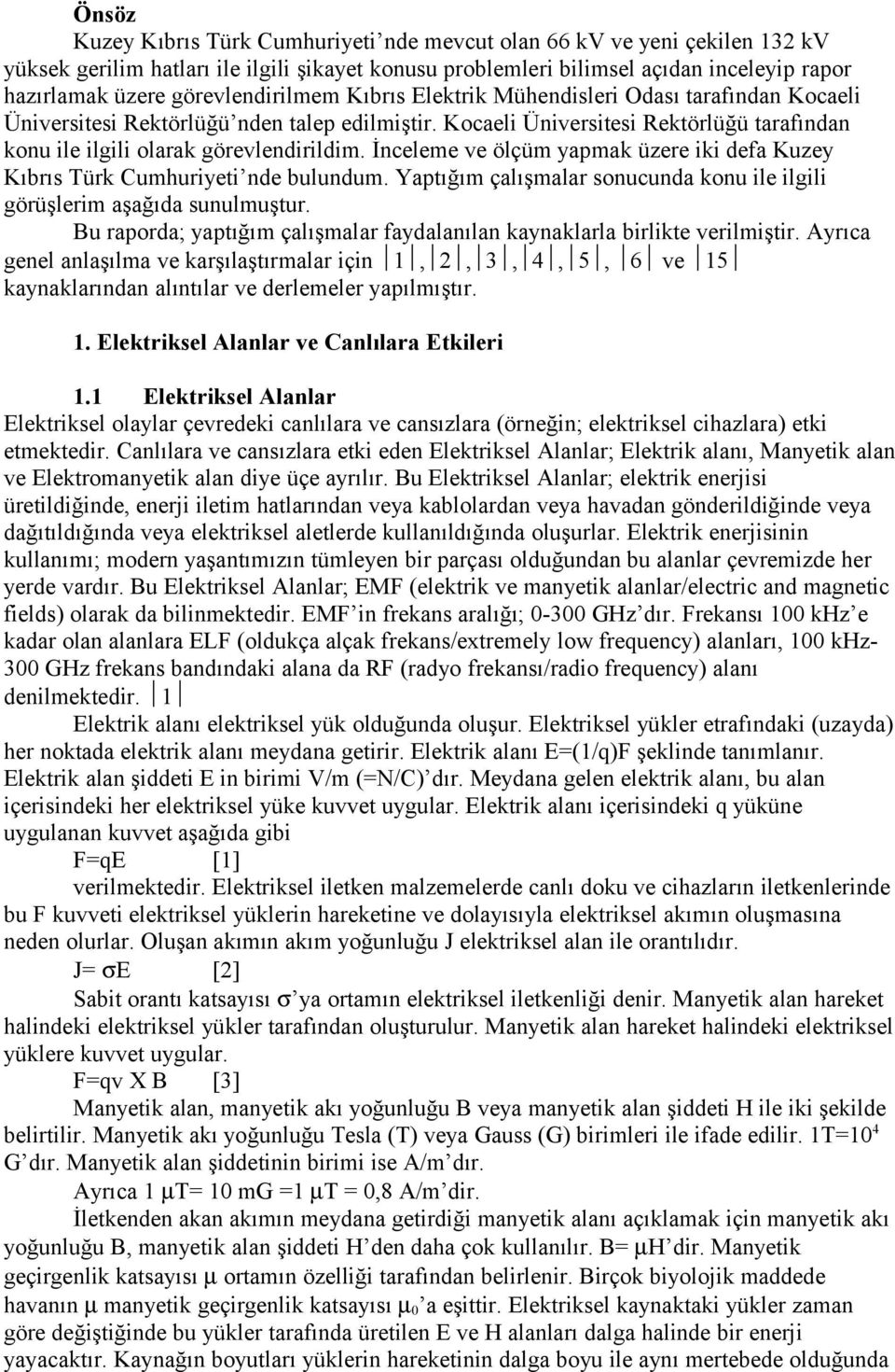 Kocaeli Üniversitesi Rektörlüğü tarafından konu ile ilgili olarak görevlendirildim. İnceleme ve ölçüm yapmak üzere iki defa Kuzey Kıbrıs Türk Cumhuriyeti nde bulundum.