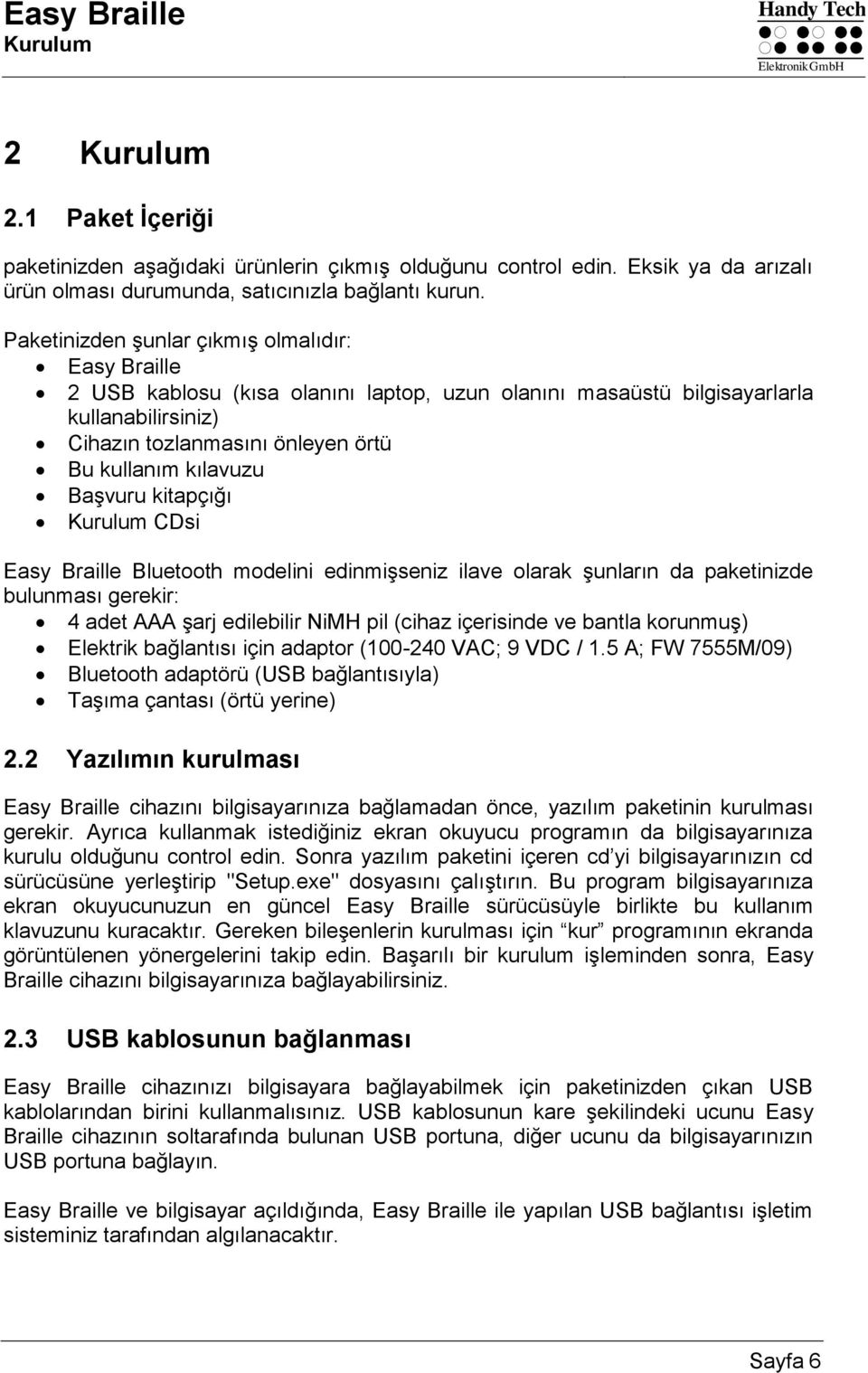 Başvuru kitapçığı Kurulum CDsi Easy Braille Bluetooth modelini edinmişseniz ilave olarak şunların da paketinizde bulunması gerekir: 4 adet AAA şarj edilebilir NiMH pil (cihaz içerisinde ve bantla