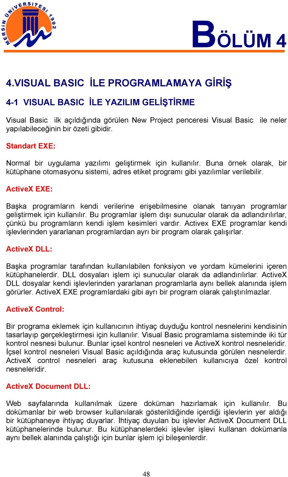 Standart EXE: Normal bir uygulama yazılımı geliştirmek için kullanılır. Buna örnek olarak, bir kütüphane otomasyonu sistemi, adres etiket programı gibi yazılımlar verilebilir.