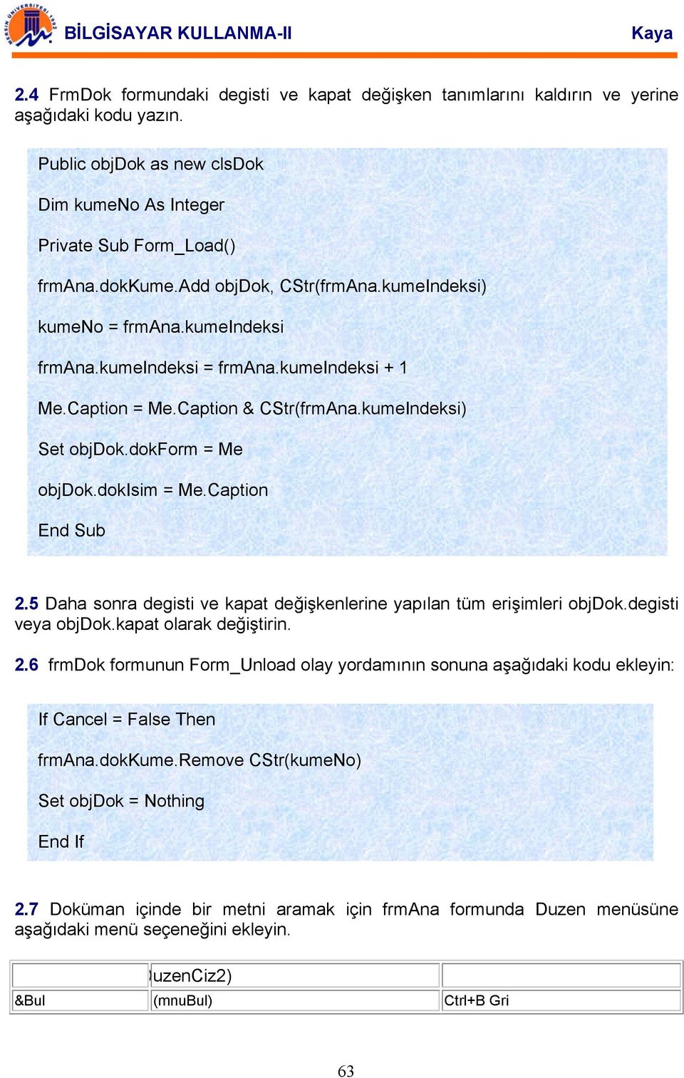 dokisim = Me.Caption 2.5 Daha sonra degisti ve kapat değişkenlerine yapılan tüm erişimleri objdok.degisti veya objdok.kapat olarak değiştirin. 2.6 frmdok formunun Form_Unload olay yordamının sonuna aşağıdaki kodu ekleyin: If Cancel = False Then frmana.