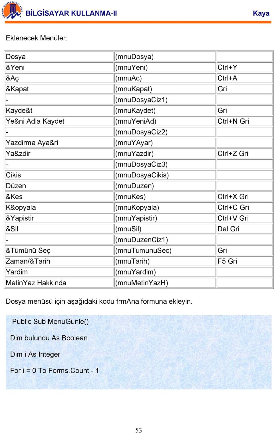 (mnukopyala) Ctrl+C Gri &Yapistir (mnuyapistir) Ctrl+V Gri &Sil (mnusil) Del Gri - (mnuduzenciz1) &Tümünü Seç (mnutumunusec) Gri Zaman/&Tarih (mnutarih) F5 Gri Yardim