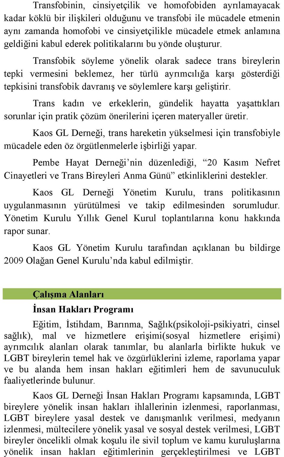 Transfobik söyleme yönelik olarak sadece trans bireylerin tepki vermesini beklemez, her türlü ayrımcılığa karşı gösterdiği tepkisini transfobik davranış ve söylemlere karşı geliştirir.