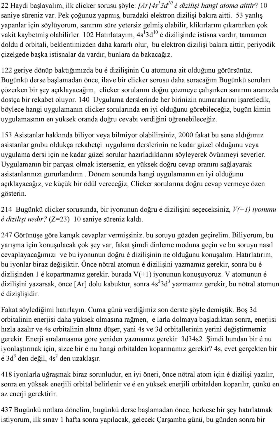 102 Hatırlatayım, 4s 1 3d 10 é dizilişinde istisna vardır, tamamen doldu d orbitali, beklentimizden daha kararlı olur, bu elektron dizilişi bakıra aittir, periyodik çizelgede başka istisnalar da