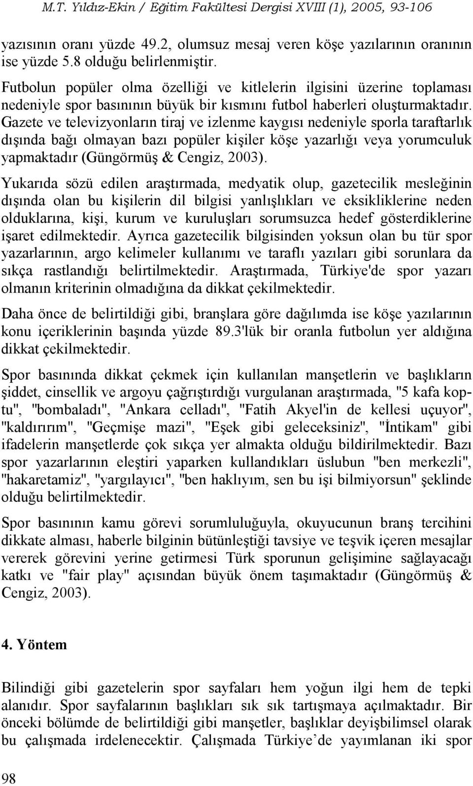 Gazete ve televizyonlarn tiraj ve izlenme kaygs nedeniyle sporla taraftarlk dnda ba# olmayan baz popüler kiiler köe yazarl# veya yorumculuk yapmaktadr (Güngörmü & Cengiz, 2003).