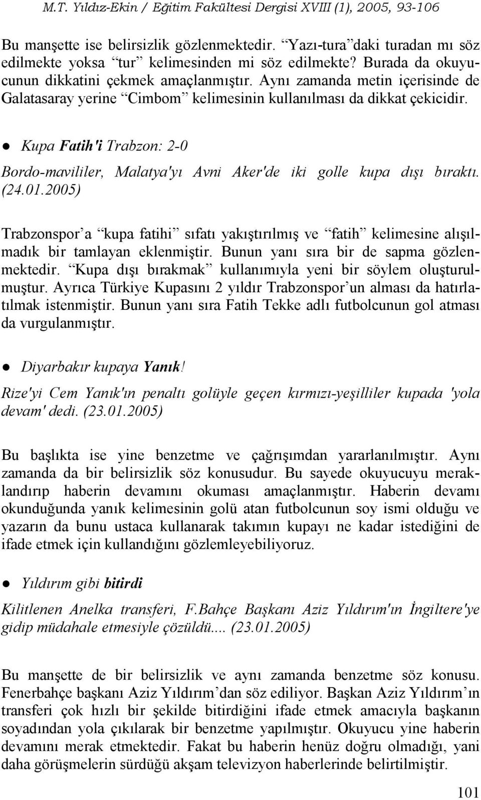 01.2005) Trabzonspor a kupa fatihi sfat yaktrlm ve fatih kelimesine allmadk bir tamlayan eklenmitir. Bunun yan sra bir de sapma gözlenmektedir. Kupa d brakmak kullanmyla yeni bir söylem oluturulmutur.