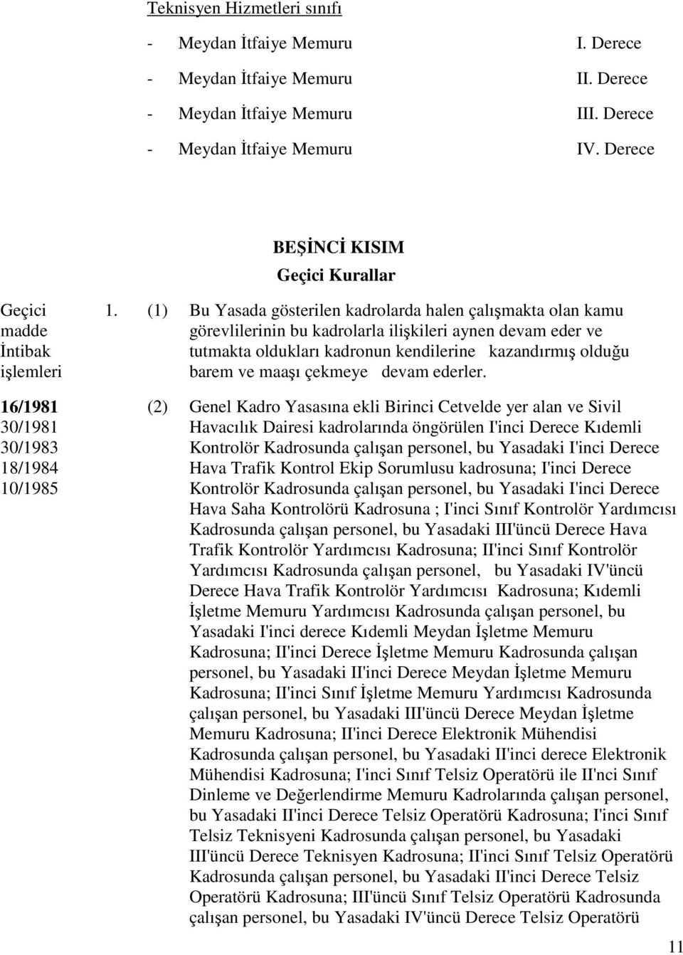 (1) Bu Yasada gösterilen kadrolarda halen çalışmakta olan kamu görevlilerinin bu kadrolarla ilişkileri aynen devam eder ve tutmakta oldukları kadronun kendilerine kazandırmış olduğu barem ve maaşı