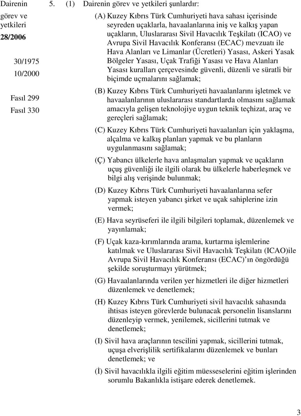 Teşkilatı (ICAO) ve Avrupa Sivil Havacılık Konferansı (ECAC) mevzuatı ile Hava Alanları ve Limanlar (Ücretleri) Yasası, Askeri Yasak Bölgeler Yasası, Uçak Trafiği Yasası ve Hava Alanları Yasası