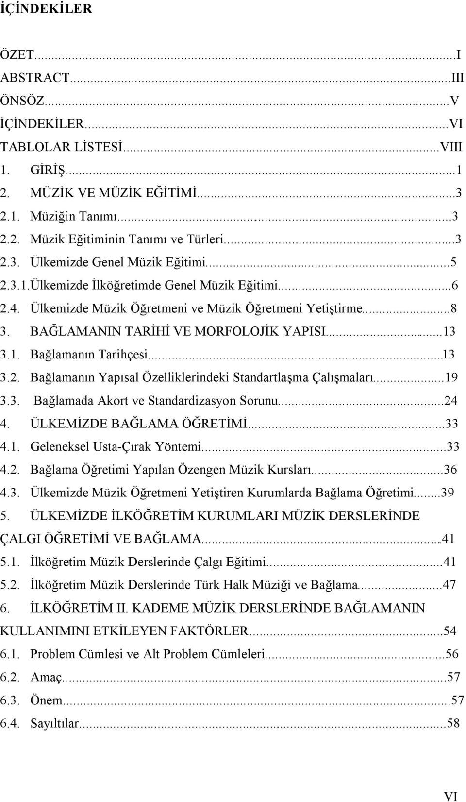 ..19 3.3. Bağlamada Akort ve Standardizasyon Sorunu...24 4. ÜLKEMİZDE BAĞLAMA ÖĞRETİMİ...33 4.1. Geleneksel Usta-Çırak Yöntemi...33 4.2. Bağlama Öğretimi Yapılan Özengen Müzik Kursları...36 4.3. Ülkemizde Müzik Öğretmeni Yetiştiren Kurumlarda Bağlama Öğretimi.