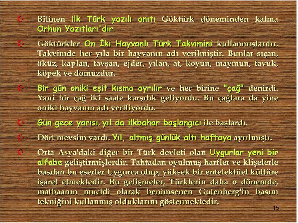 Bir gün g oniki eşit kısma k ayrılır ve her birine "çağ" denirdi. Yani bir çağ iki saate karşı şılık k geliyordu. Bu çağlara da yine oniki hayvanın n adı veriliyordu.