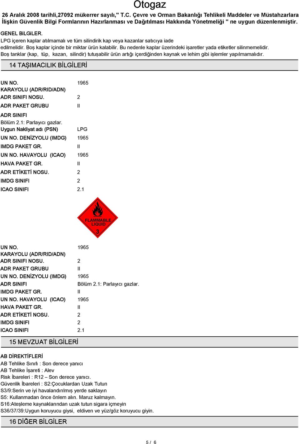 14 TAŞIMACILIK BİLGİLERİ UN NO. KARAYOLU (ADR/RID/ADN) ADR SINIFI NOSU. 2 ADR PAKET GRUBU ADR SINIFI Bölüm 2.1: Parlayıcı gazlar. Uygun Nakliyat adı (PSN) LPG UN NO. DENİZYOLU (IMDG) IMDG PAKET GR.