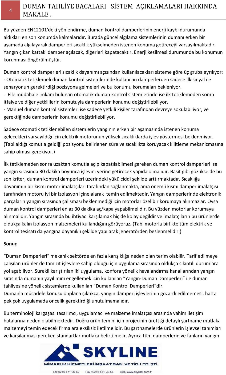 Yangın çıkan kattaki damper açılacak, diğerleri kapatacaktır. Enerji kesilmesi durumunda bu konumun korunması öngörülmüştür.