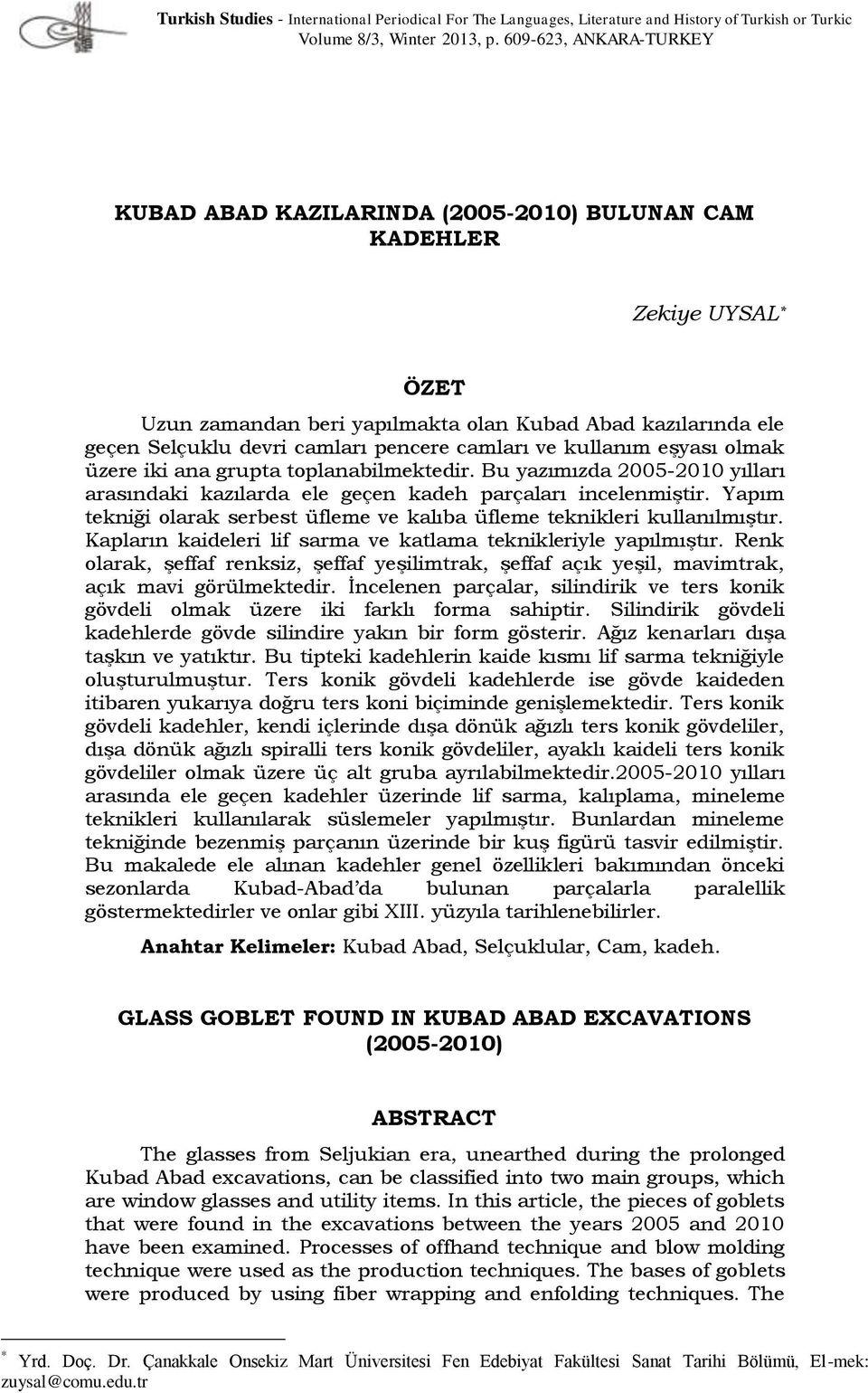 camları ve kullanım eşyası olmak üzere iki ana grupta toplanabilmektedir. Bu yazımızda 2005-2010 yılları arasındaki kazılarda ele geçen kadeh parçaları incelenmiştir.