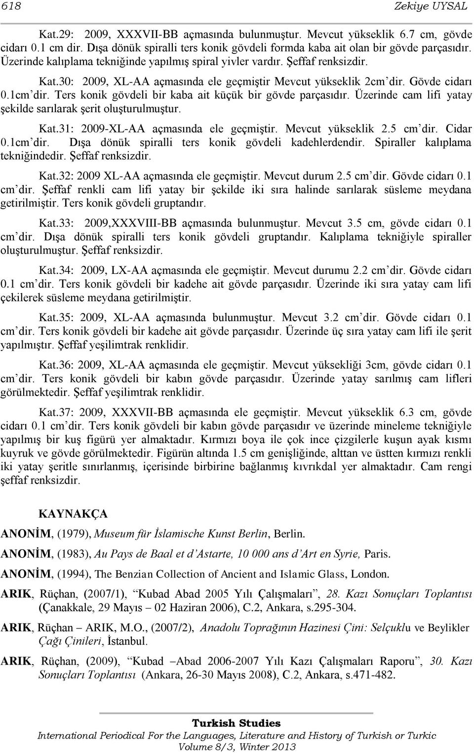 Ters konik gövdeli bir kaba ait küçük bir gövde parçasıdır. Üzerinde cam lifi yatay şekilde sarılarak şerit oluşturulmuştur. Kat.31: 2009-XL-AA açmasında ele geçmiştir. Mevcut yükseklik 2.5 cm dir.