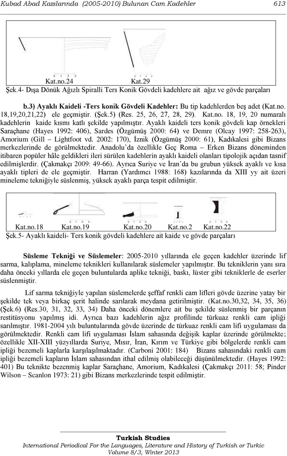 Ayaklı kaideli ters konik gövdeli kap örnekleri Saraçhane (Hayes 1992: 406), Sardes (Özgümüş 2000: 64) ve Demre (Olcay 1997: 258-263), Amorium (Gill Lightfoot vd.