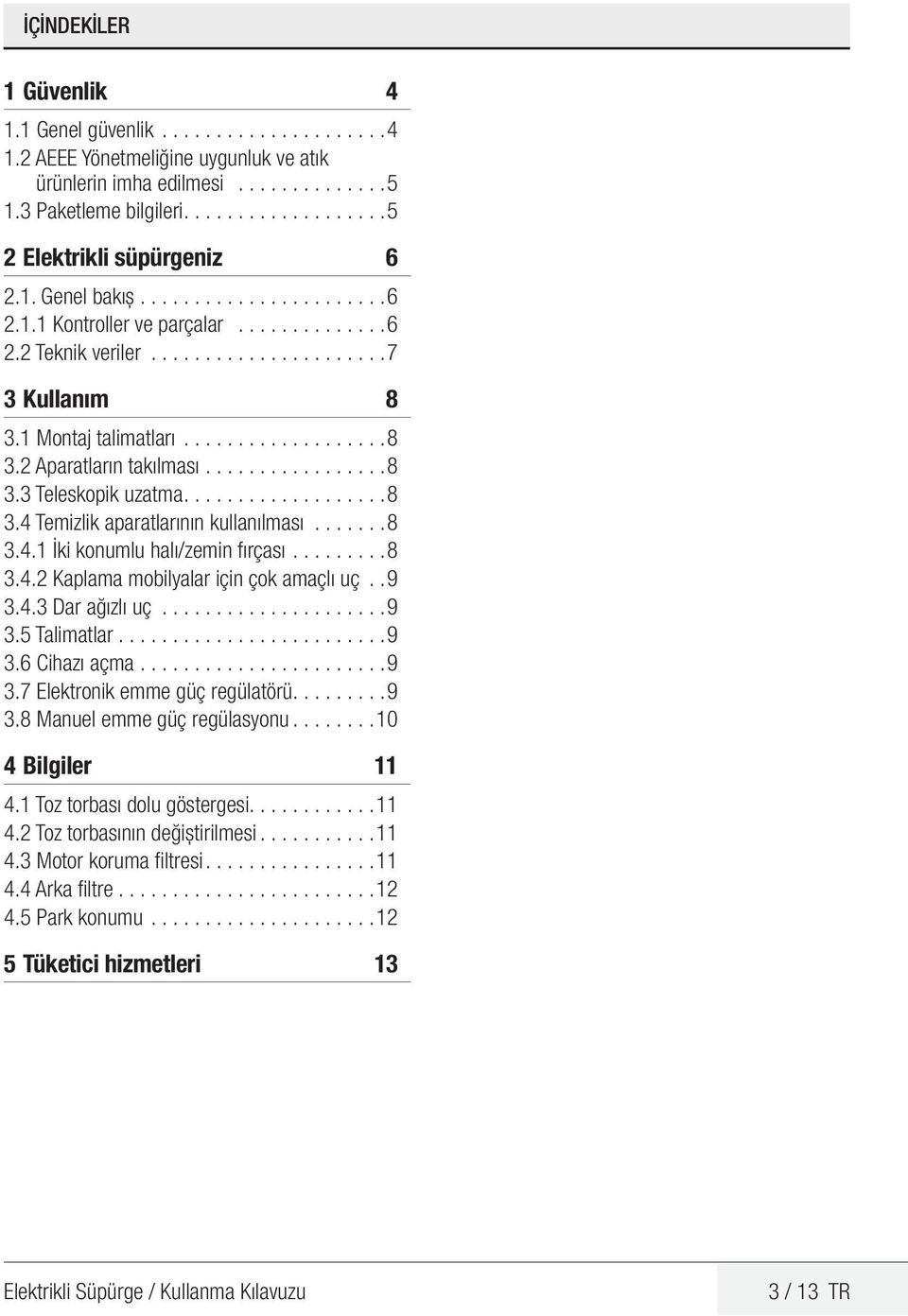 1 Montaj talimatları.................. 8 3.2 Aparatların takılması................. 8 3.3 Teleskopik uzatma.................. 8 3.4 Temizlik aparatlarının kullanılması....... 8 3.4.1 İki konumlu halı/zemin fırçası.