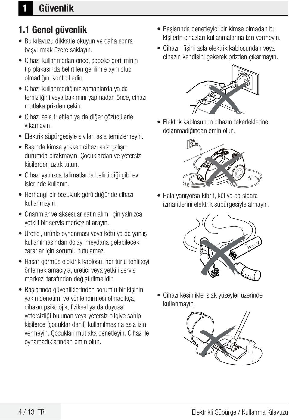 Cihazı kullanmadığınız zamanlarda ya da temizliğini veya bakımını yapmadan önce, cihazı mutlaka prizden çekin. Cihazı asla trietilen ya da diğer çözücülerle yıkamayın.