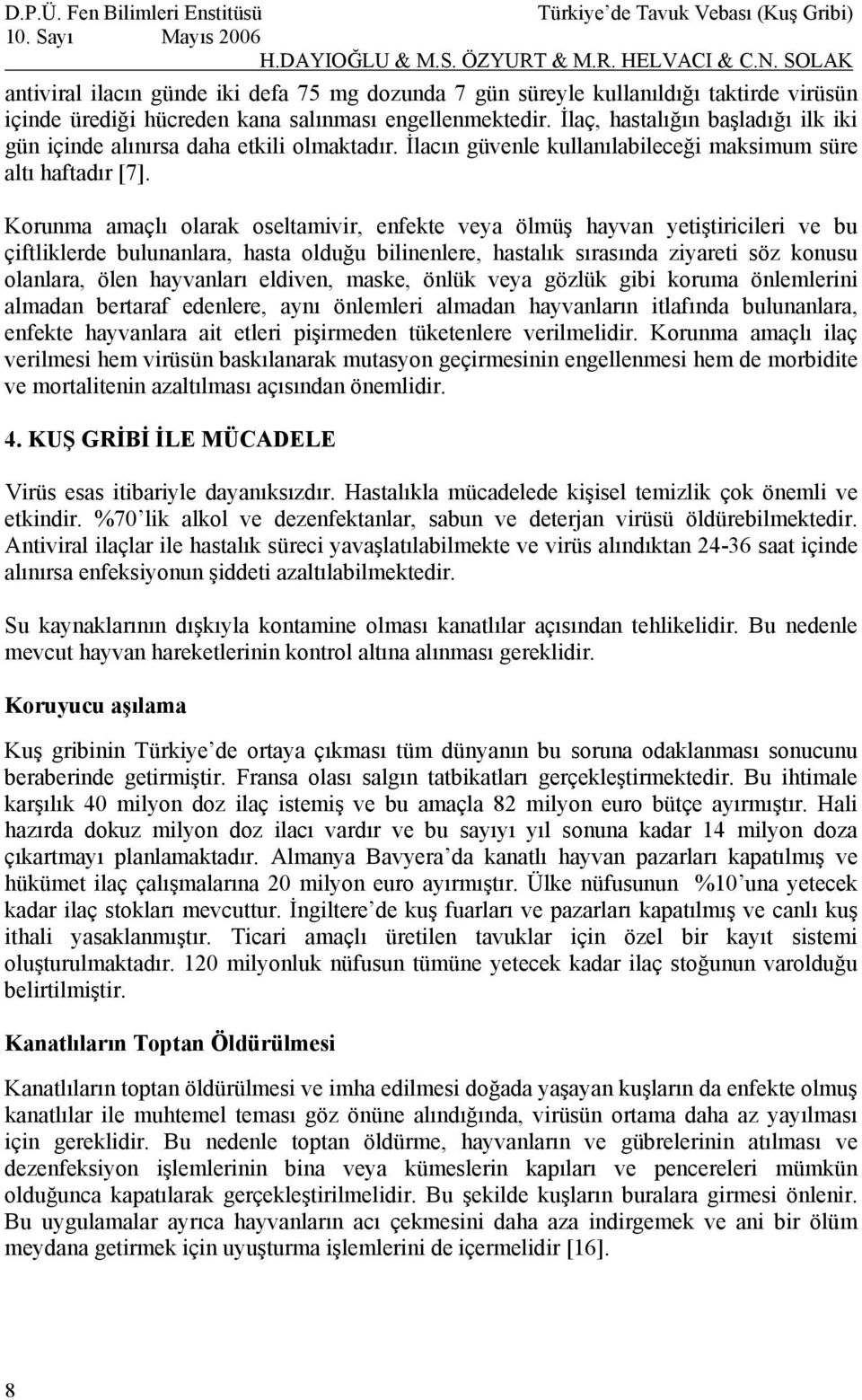 Korunma amaçlı olarak oseltamivir, enfekte veya ölmüş hayvan yetiştiricileri ve bu çiftliklerde bulunanlara, hasta olduğu bilinenlere, hastalık sırasında ziyareti söz konusu olanlara, ölen hayvanları