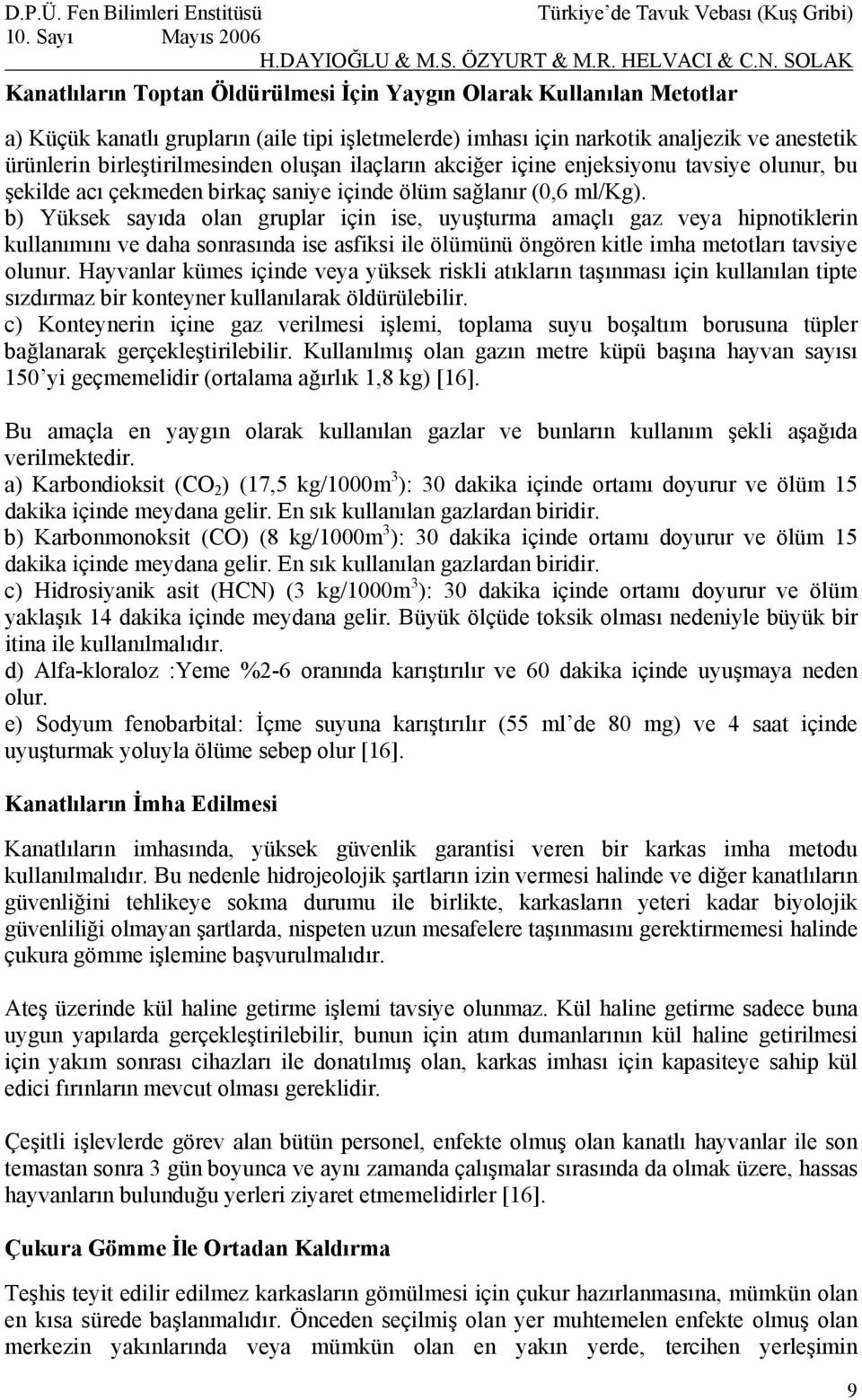 b) Yüksek sayıda olan gruplar için ise, uyuşturma amaçlı gaz veya hipnotiklerin kullanımını ve daha sonrasında ise asfiksi ile ölümünü öngören kitle imha metotları tavsiye olunur.