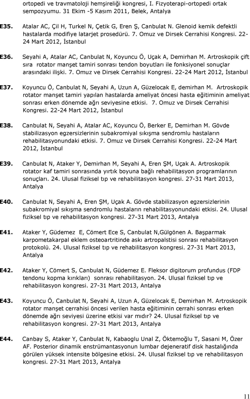 Artroskopik çift sıra rotator manşet tamiri sonrası tendon boyutları ile fonksiyonel sonuçlar arasındaki ilişki. 7. Omuz ve Dirsek Cerrahisi Kongresi. 22-24 Mart 2012, İstanbul E37.