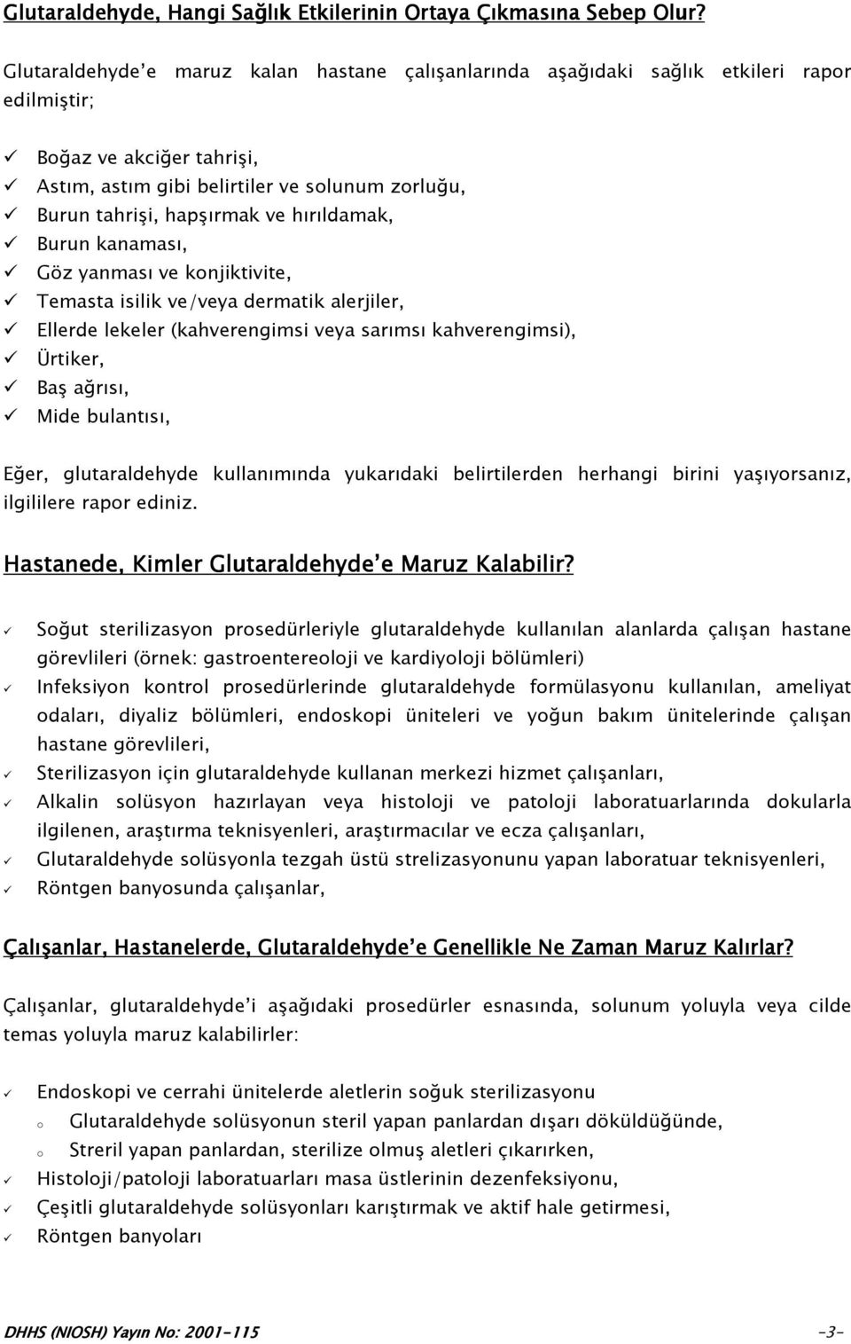 hırıldamak, Burun kanaması, Göz yanması ve konjiktivite, Temasta isilik ve/veya dermatik alerjiler, Ellerde lekeler (kahverengimsi veya sarımsı kahverengimsi), Ürtiker, Baş ağrısı, Mide bulantısı,