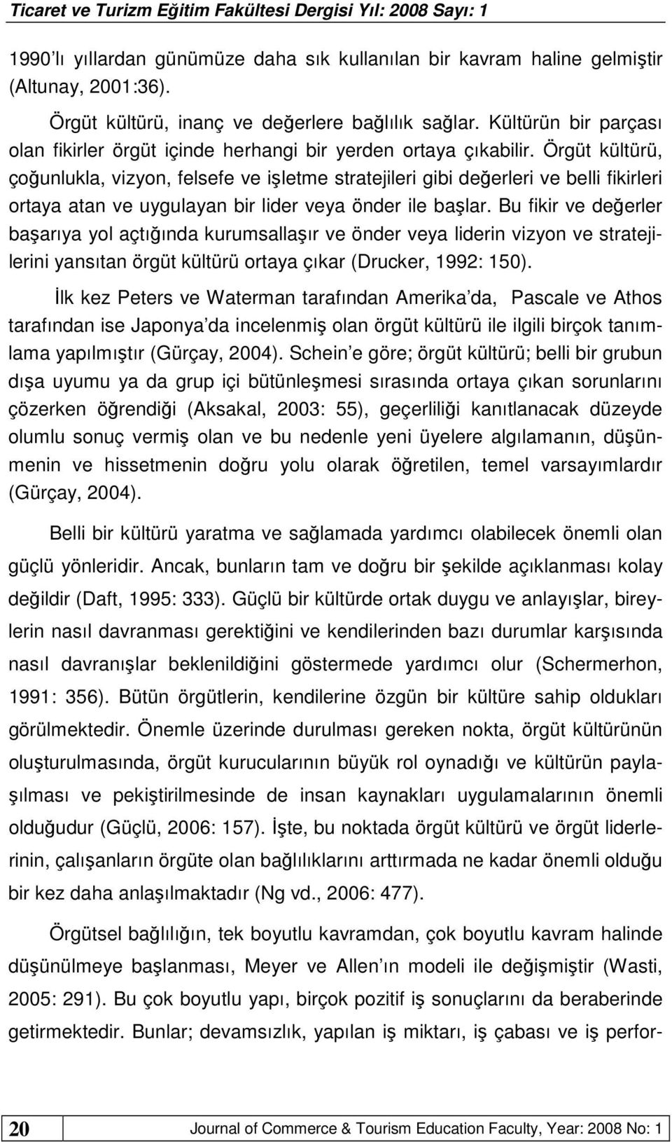 Örgüt kültürü, çoğunlukla, vizyon, felsefe ve işletme stratejileri gibi değerleri ve belli fikirleri ortaya atan ve uygulayan bir lider veya önder ile başlar.