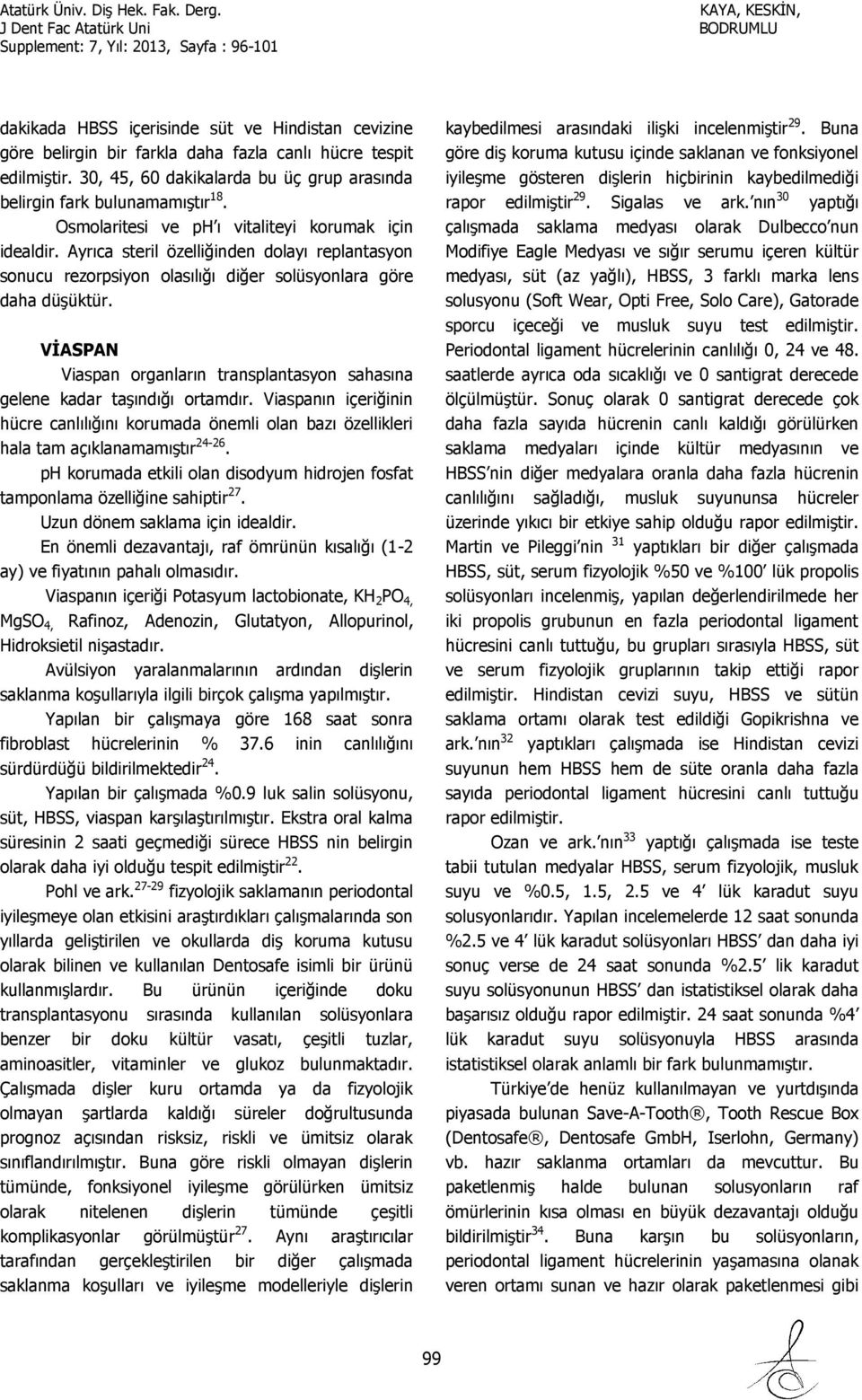 VİASPAN Viaspan organların transplantasyon sahasına gelene kadar taşındığı ortamdır. Viaspanın içeriğinin hücre canlılığını korumada önemli olan bazı özellikleri hala tam açıklanamamıştır 24-26.