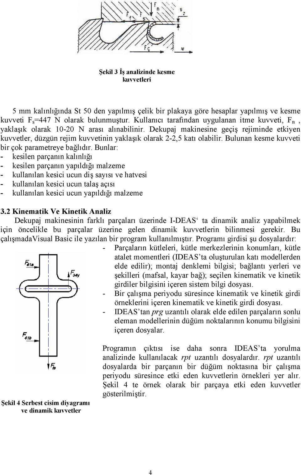 Dekupaj makinesine geçi+ rejiminde etkiyen kuvvetler, düzgün rejim kuvvetinin yakla+/k olarak 2-2,5 kat/ olabilir. Bulunan kesme kuvveti bir çok parametreye bal/d/r.