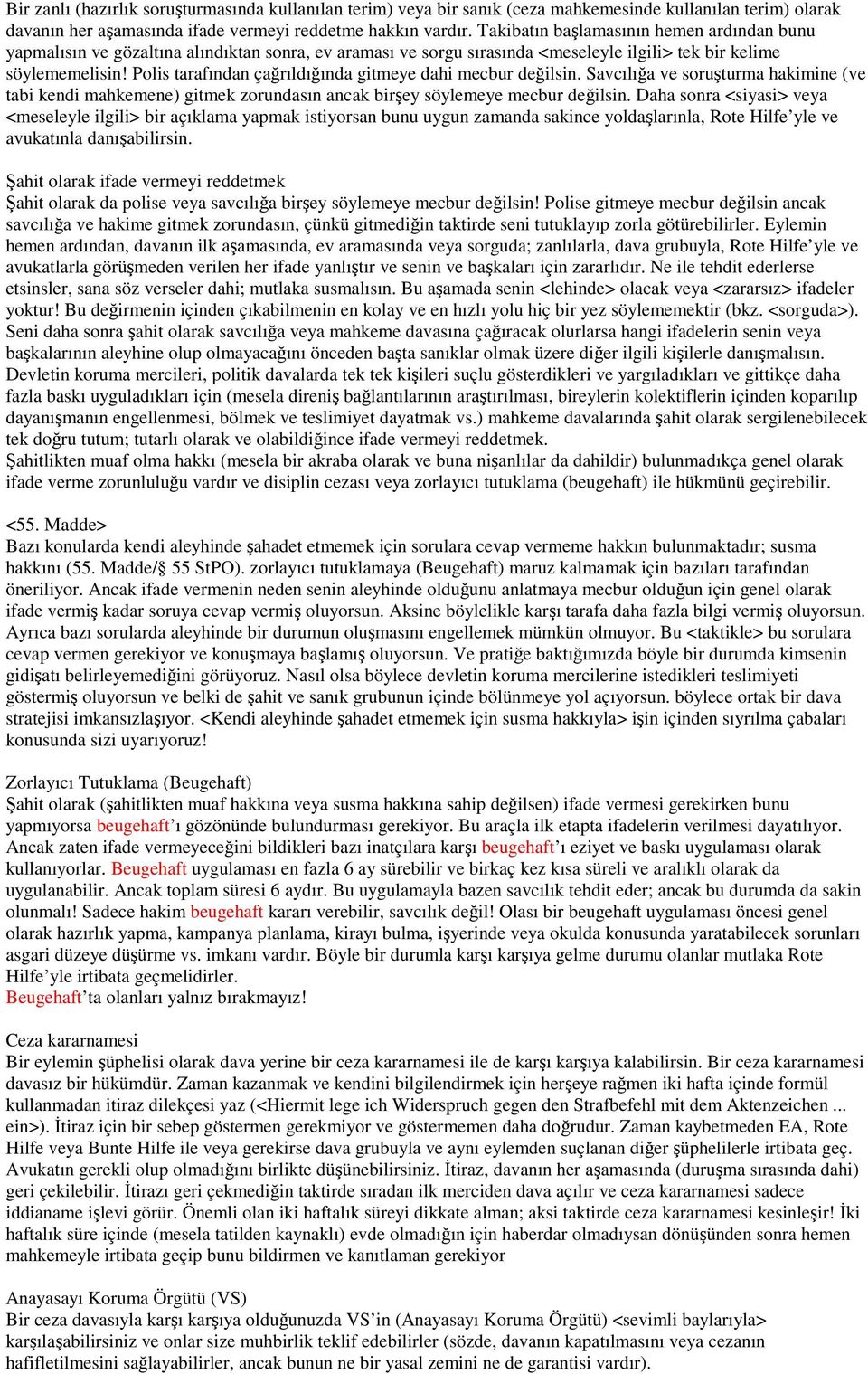 Polis tarafından çağrıldığında gitmeye dahi mecbur değilsin. Savcılığa ve soruşturma hakimine (ve tabi kendi mahkemene) gitmek zorundasın ancak birşey söylemeye mecbur değilsin.