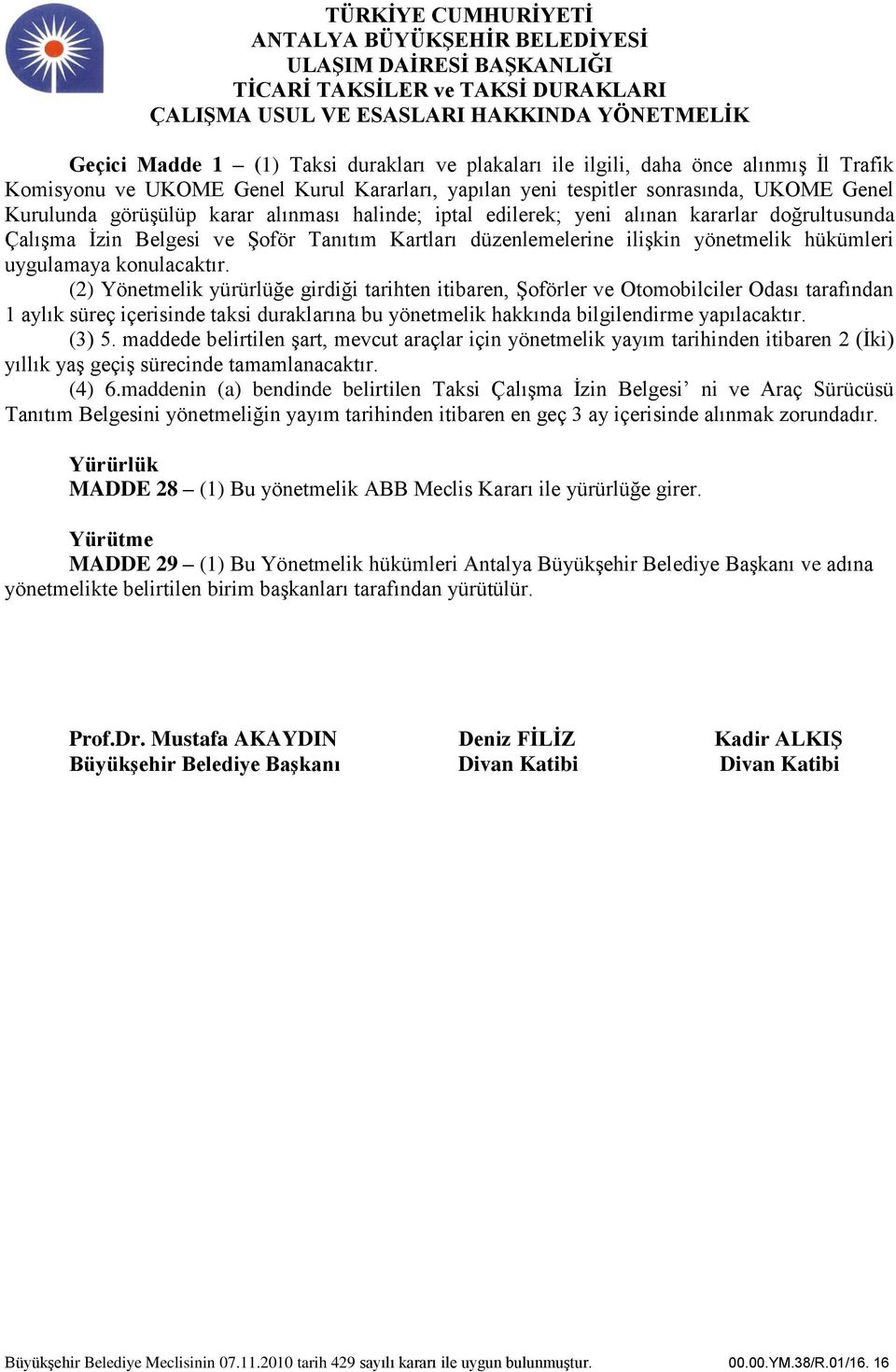 (2) Yönetmelik yürürlüğe girdiği tarihten itibaren, Şoförler ve Otomobilciler Odası tarafından 1 aylık süreç içerisinde taksi duraklarına bu yönetmelik hakkında bilgilendirme yapılacaktır. (3) 5.