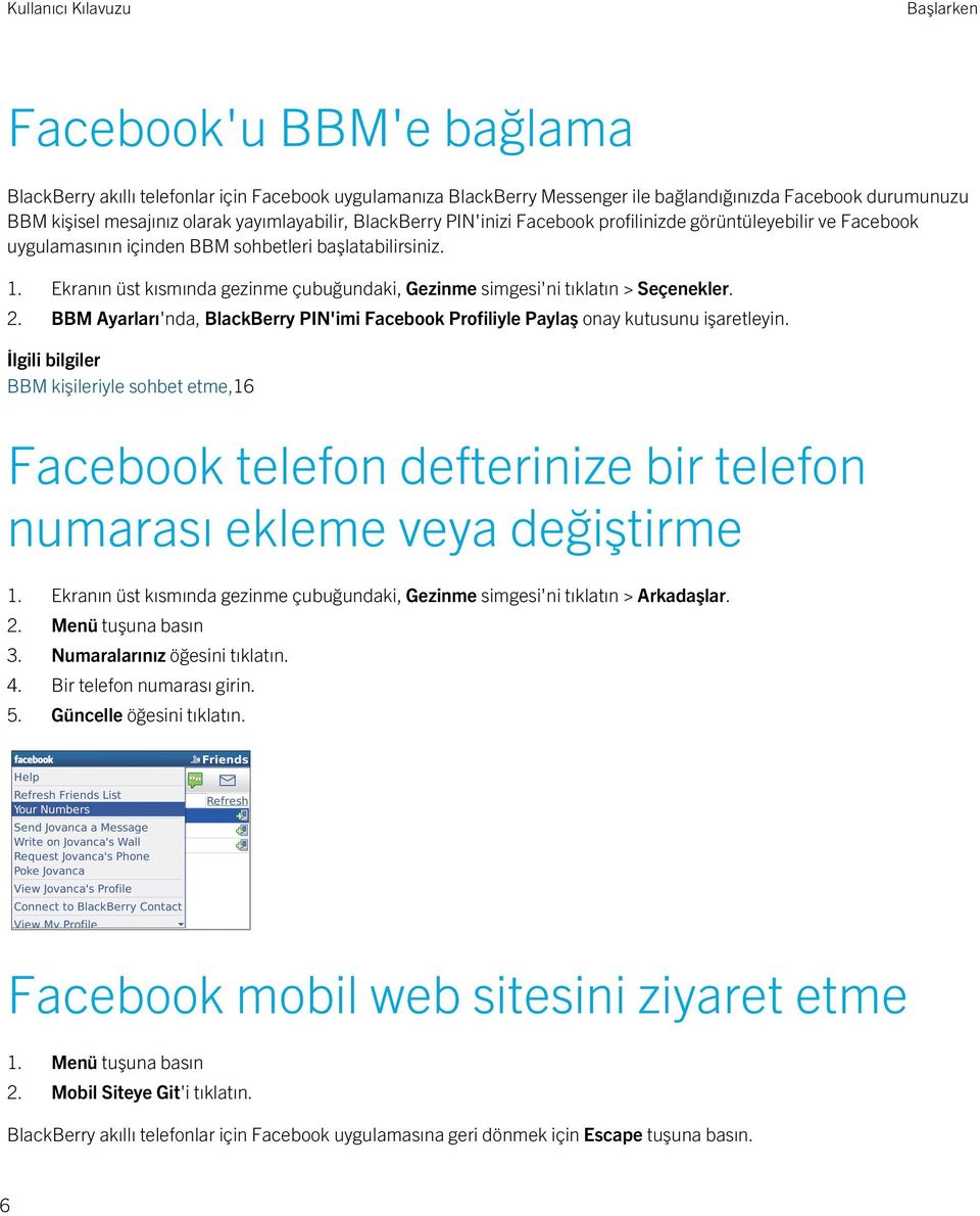 Ekranın üst kısmında gezinme çubuğundaki, Gezinme simgesi'ni tıklatın > Seçenekler. 2. BBM Ayarları'nda, BlackBerry PIN'imi Facebook Profiliyle Paylaş onay kutusunu işaretleyin.