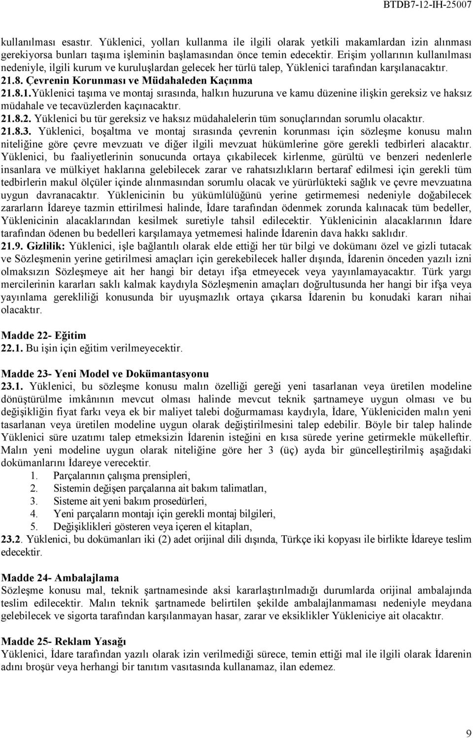 8. Çevrenin Korunması ve Müdahaleden Kaçınma 21.8.1.Yüklenici taşıma ve montaj sırasında, halkın huzuruna ve kamu düzenine ilişkin gereksiz ve haksız müdahale ve tecavüzlerden kaçınacaktır. 21.8.2. Yüklenici bu tür gereksiz ve haksız müdahalelerin tüm sonuçlarından sorumlu olacaktır.