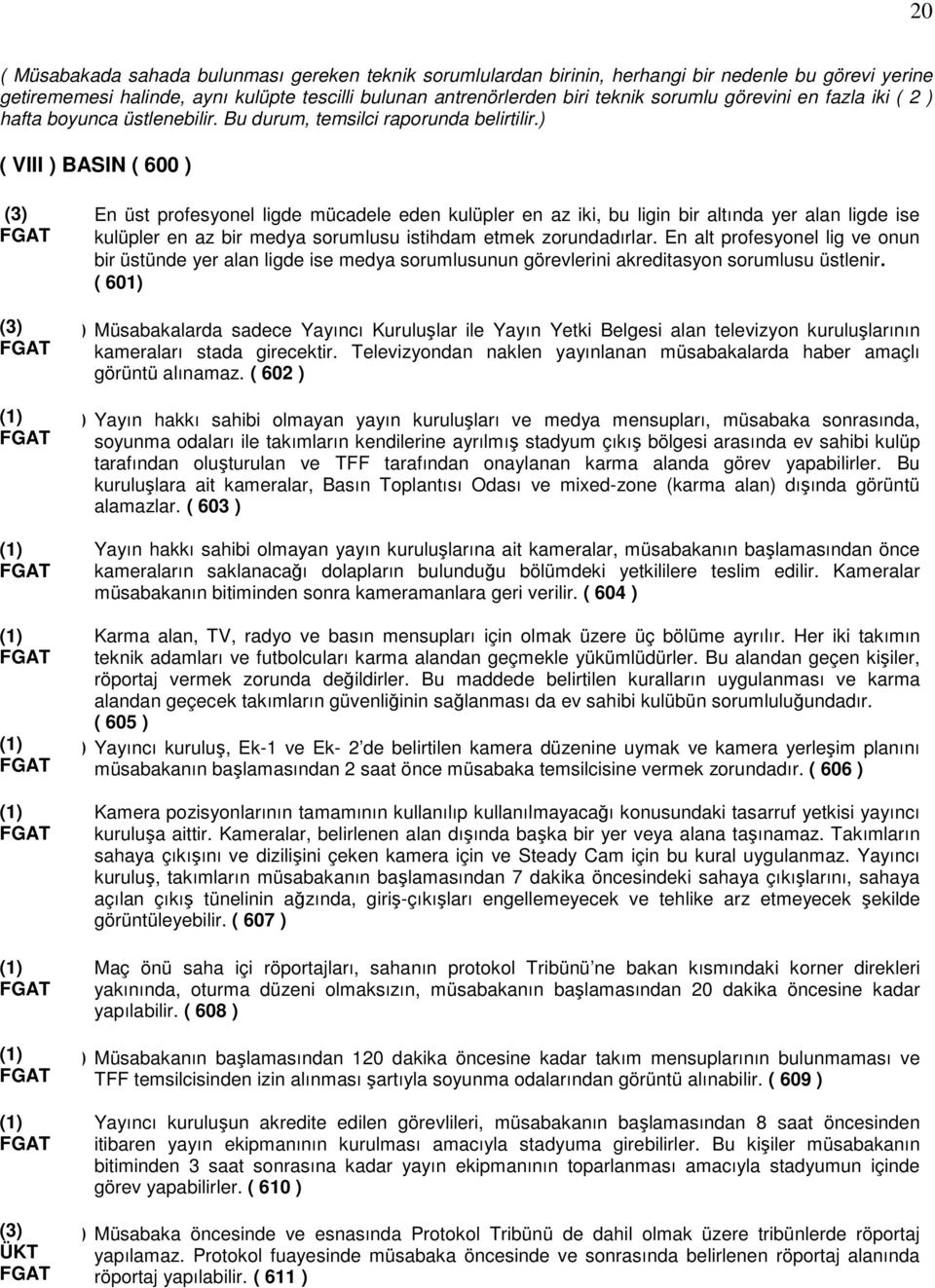 ) ( VIII ) BASIN ( 600 ) En üst profesyonel ligde mücadele eden kulüpler en az iki, bu ligin bir altında yer alan ligde ise kulüpler en az bir medya sorumlusu istihdam etmek zorundadırlar.