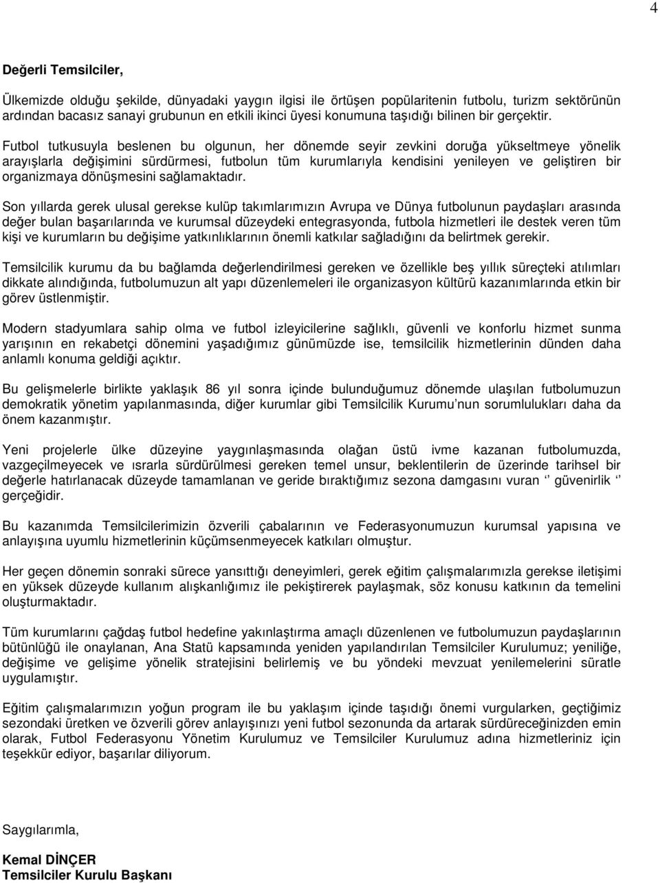 Futbol tutkusuyla beslenen bu olgunun, her dönemde seyir zevkini doruğa yükseltmeye yönelik arayışlarla değişimini sürdürmesi, futbolun tüm kurumlarıyla kendisini yenileyen ve geliştiren bir