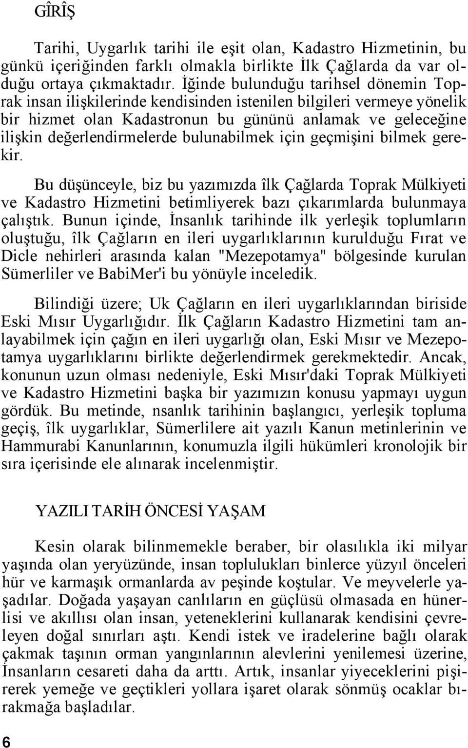 bulunabilmek için geçmişini bilmek gerekir. Bu düşünceyle, biz bu yazımızda îlk Çağlarda Toprak Mülkiyeti ve Kadastro Hizmetini betimliyerek bazı çıkarımlarda bulunmaya çalıştık.