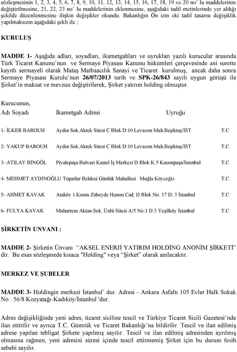 Bakanlığın Ön izin eki tadil tasarısı değişiklik yapılmaksızın aşağıdaki şekli ile ; KURULUŞ MADDE 1- Aşağıda adları, soyadları, ikametgahları ve uyrukları yazılı kurucular arasında Türk Ticaret