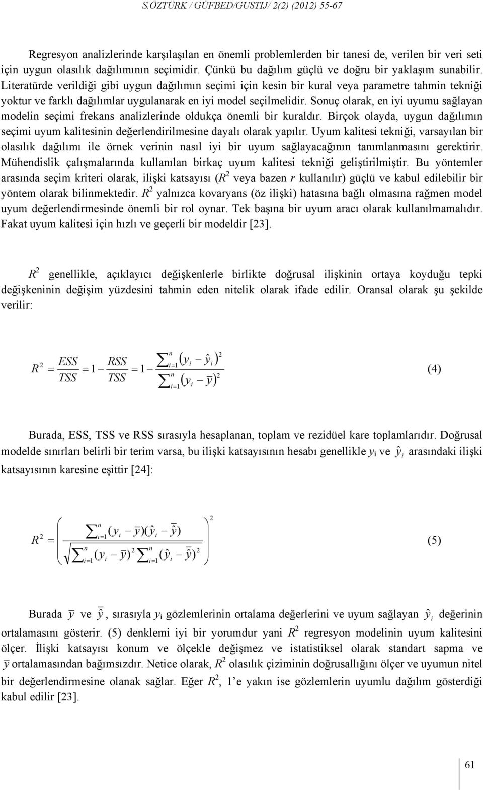 Literatürde verildiği gibi uygun dağılımın seçimi için kesin bir kural veya parametre tahmin tekniği yoktur ve farklı dağılımlar uygulanarak en iyi model seçilmelidir.