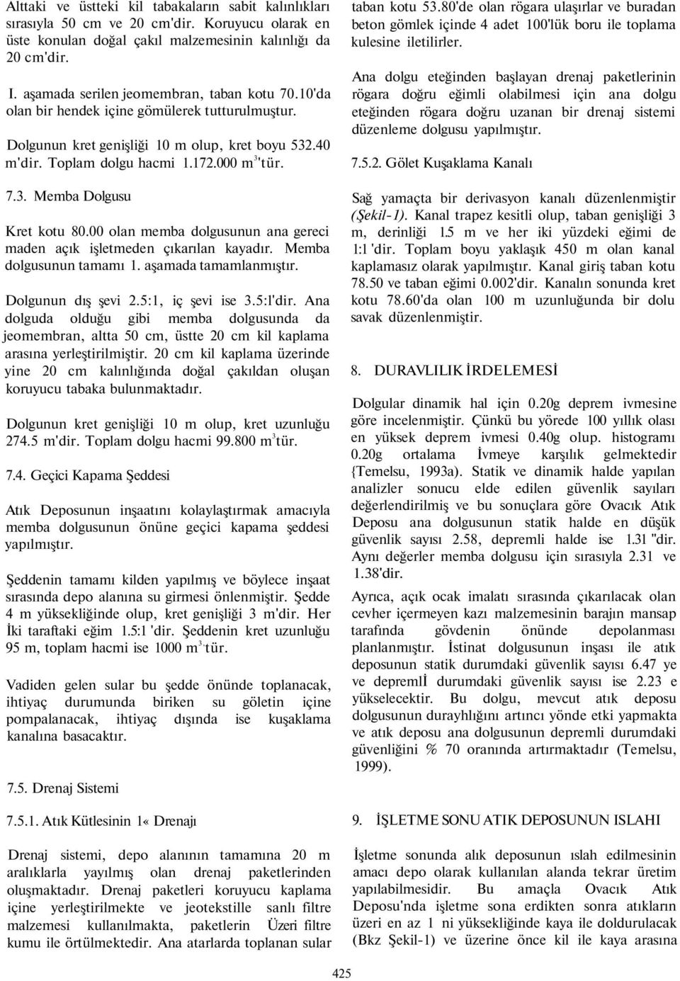 olan memba dolgusunun ana gereci maden açık işletmeden çıkarılan kayadır. Memba dolgusunun tamamı. aşamada tamamlanmıştır. Dolgunun dış şevi 2.5:, iç şevi ise 3.5:l'dir.