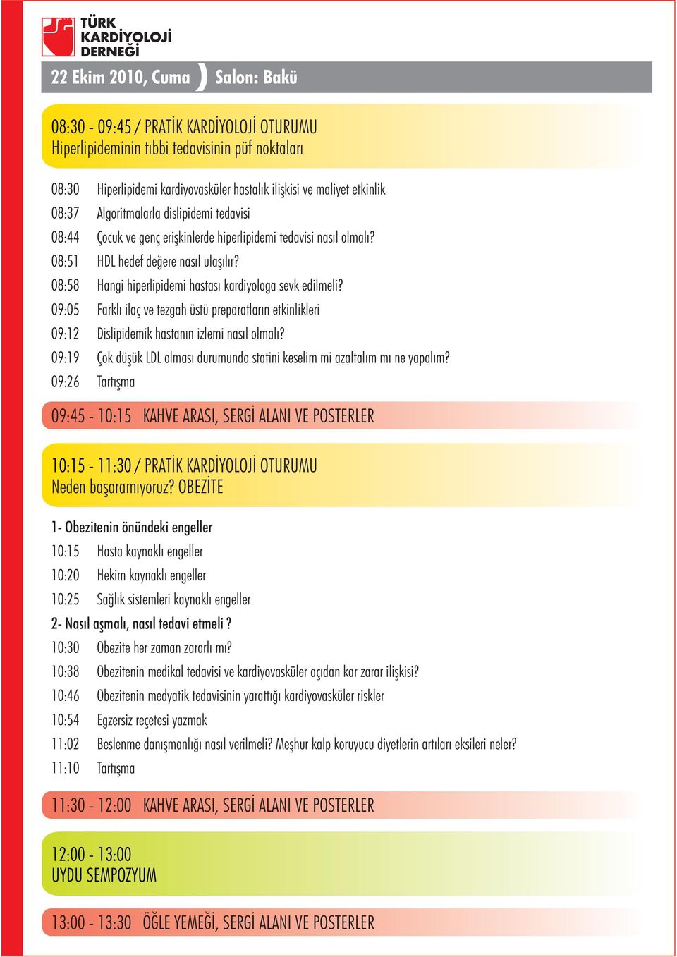 08:58 Hangi hiperlipidemi hastasý kardiyologa sevk edilmeli? 09:05 Farklý ilaç ve tezgah üstü preparatlarýn etkinlikleri 09:12 Dislipidemik hastanýn izlemi nasýl olmalý?