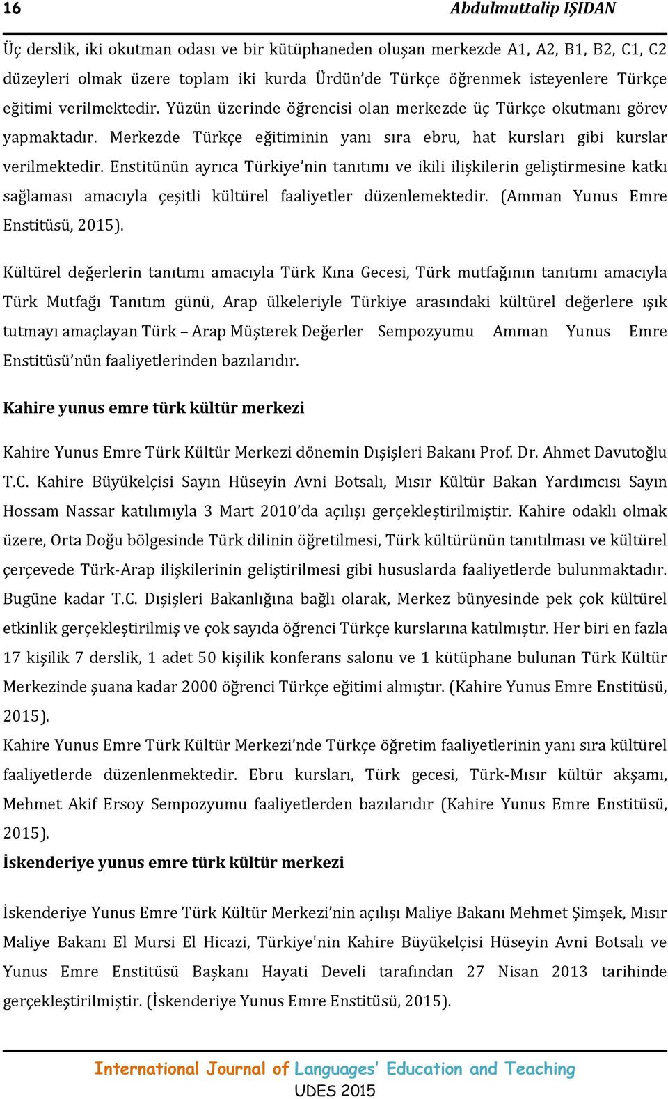 Enstitünün ayrıca Türkiye nin tanıtımı ve ikili ilişkilerin geliştirmesine katkı sağlaması amacıyla çeşitli kültürel faaliyetler düzenlemektedir. (Amman Yunus Emre Enstitüsü, 2015).