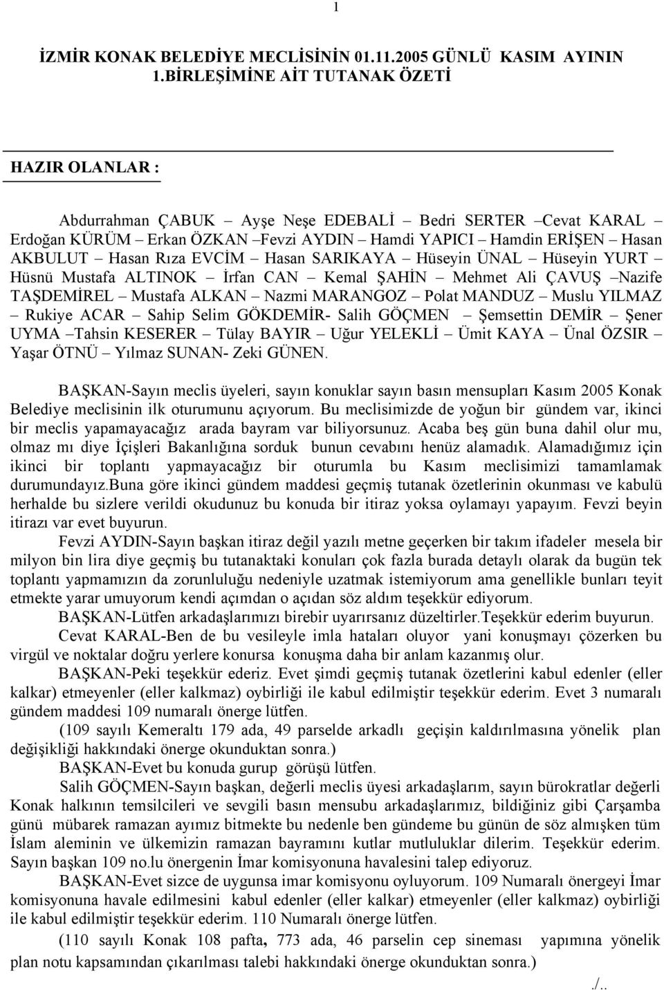 EVCİM Hasan SARIKAYA Hüseyin ÜNAL Hüseyin YURT Hüsnü Mustafa ALTINOK İrfan CAN Kemal ŞAHİN Mehmet Ali ÇAVUŞ Nazife TAŞDEMİREL Mustafa ALKAN Nazmi MARANGOZ Polat MANDUZ Muslu YILMAZ Rukiye ACAR Sahip