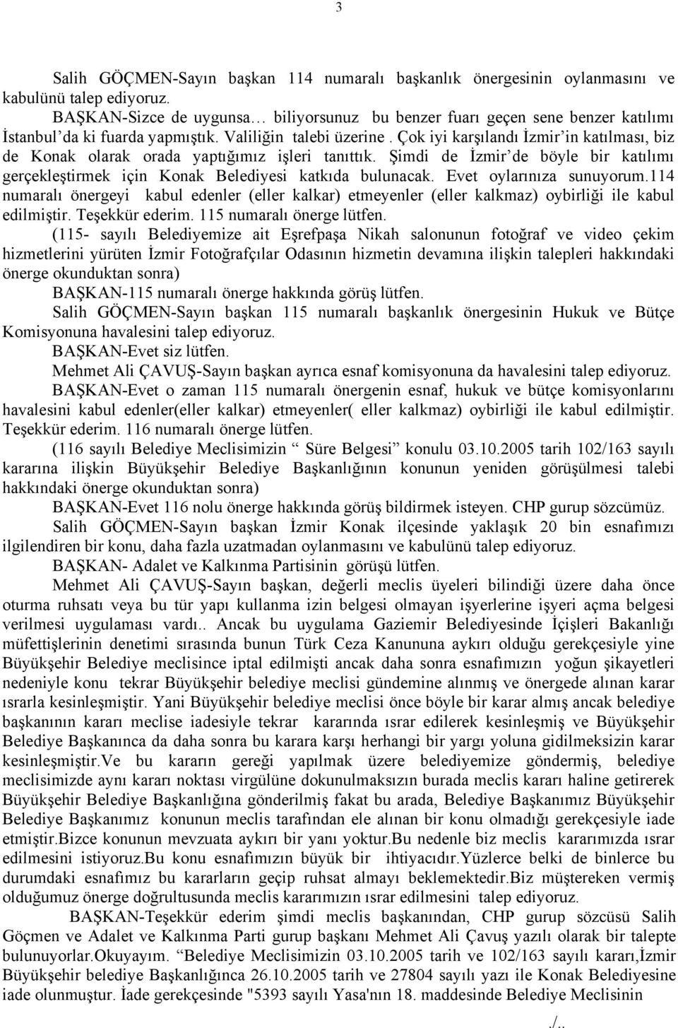 Çok iyi karşılandı İzmir in katılması, biz de Konak olarak orada yaptığımız işleri tanıttık. Şimdi de İzmir de böyle bir katılımı gerçekleştirmek için Konak Belediyesi katkıda bulunacak.