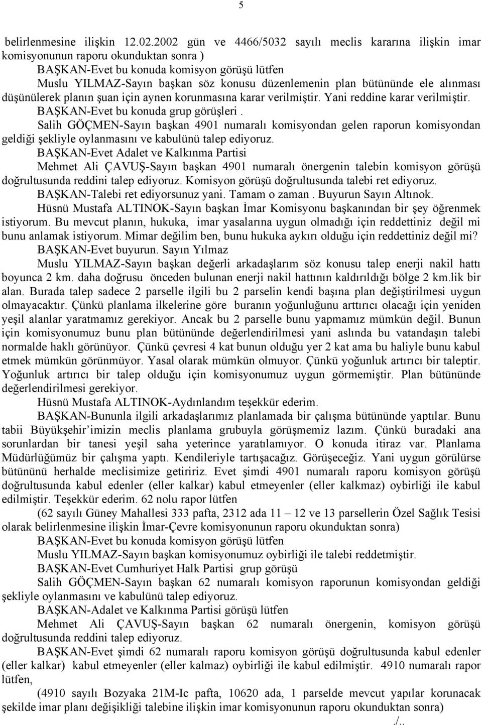 bütününde ele alınması düşünülerek planın şuan için aynen korunmasına karar verilmiştir. Yani reddine karar verilmiştir. BAŞKAN-Evet bu konuda grup görüşleri.